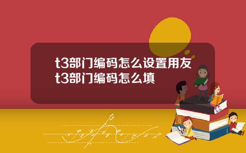 t3部门编码怎么设置用友t3部门编码怎么填