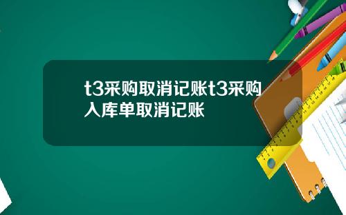 t3采购取消记账t3采购入库单取消记账