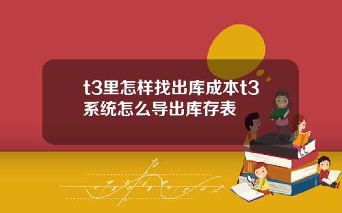 t3里怎样找出库成本t3系统怎么导出库存表