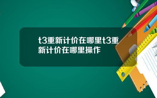 t3重新计价在哪里t3重新计价在哪里操作