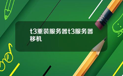 t3重装服务器t3服务器移机