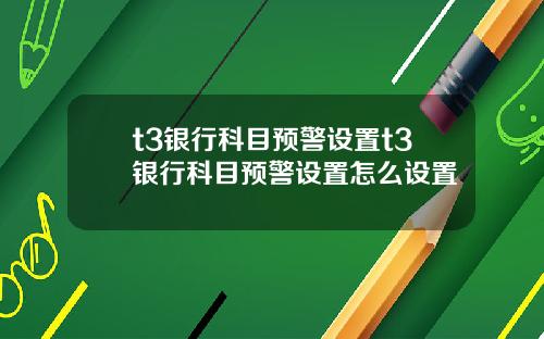 t3银行科目预警设置t3银行科目预警设置怎么设置