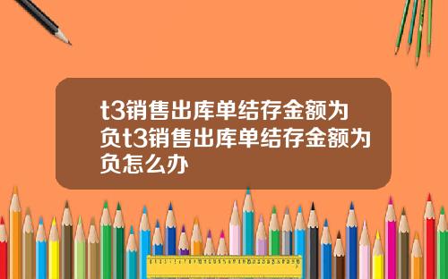 t3销售出库单结存金额为负t3销售出库单结存金额为负怎么办