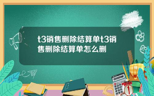 t3销售删除结算单t3销售删除结算单怎么删