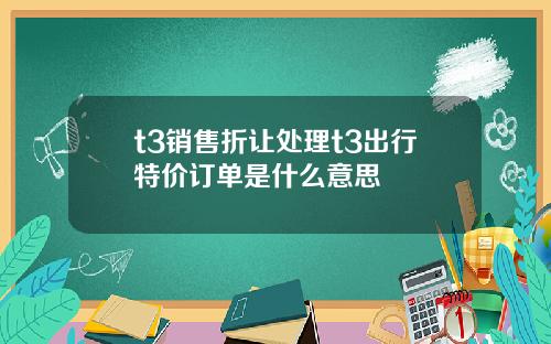 t3销售折让处理t3出行特价订单是什么意思