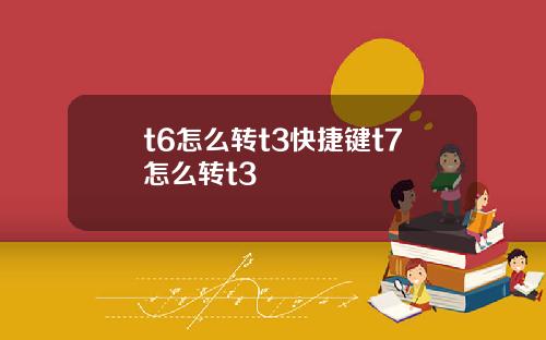 t6怎么转t3快捷键t7怎么转t3