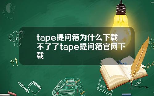 tape提问箱为什么下载不了了tape提问箱官网下载