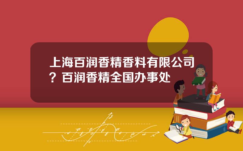 上海百润香精香料有限公司？百润香精全国办事处
