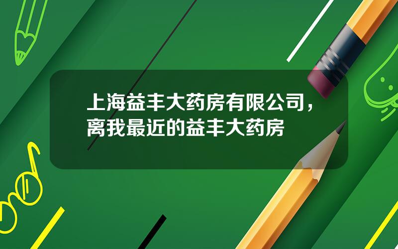 上海益丰大药房有限公司，离我最近的益丰大药房