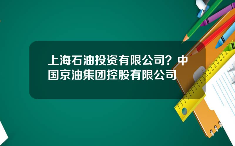 上海石油投资有限公司？中国京油集团控股有限公司