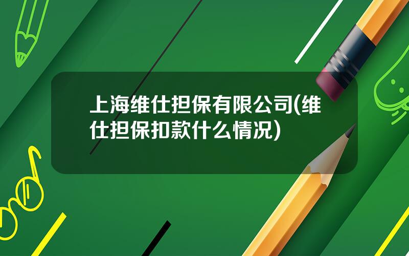 上海维仕担保有限公司(维仕担保扣款什么情况)