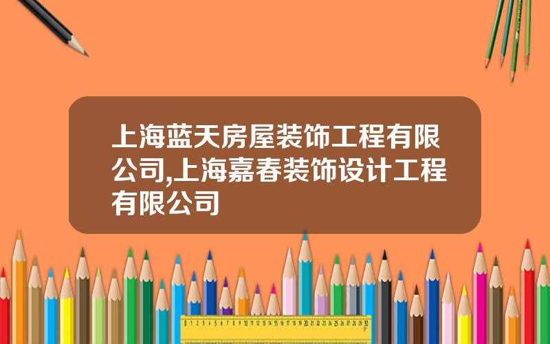 上海蓝天房屋装饰工程有限公司,上海嘉春装饰设计工程有限公司