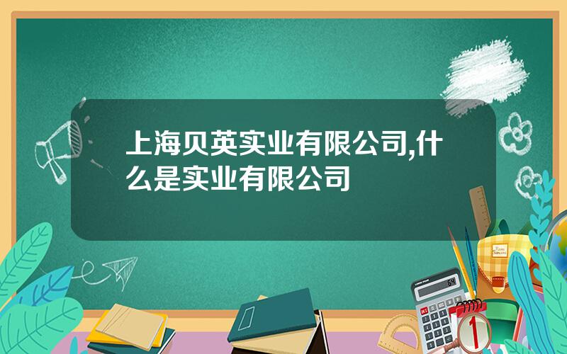 上海贝英实业有限公司,什么是实业有限公司