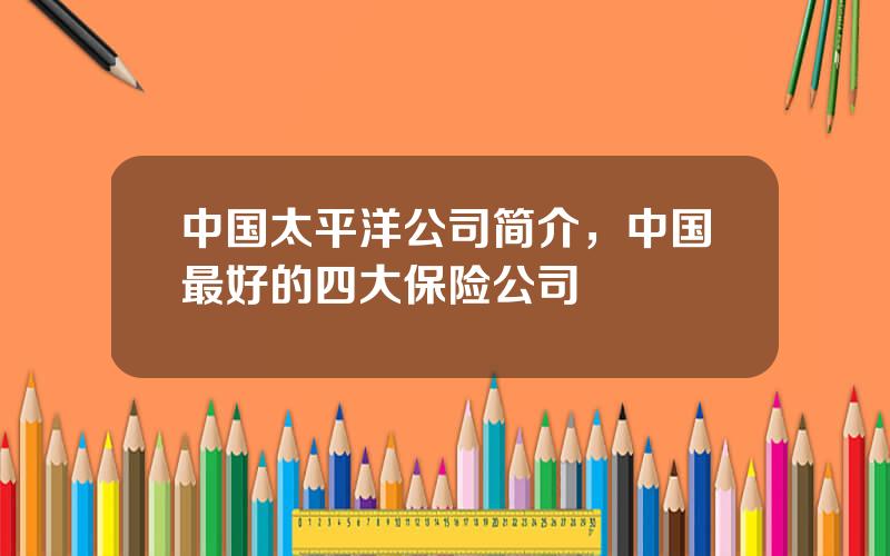 中国太平洋公司简介，中国最好的四大保险公司