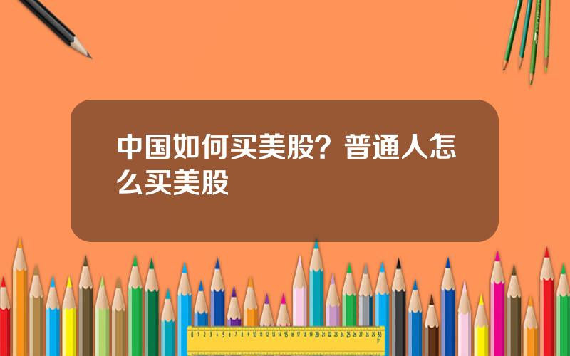 中国如何买美股？普通人怎么买美股