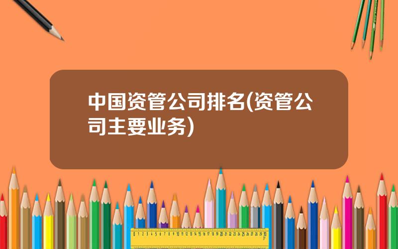 中国资管公司排名(资管公司主要业务)