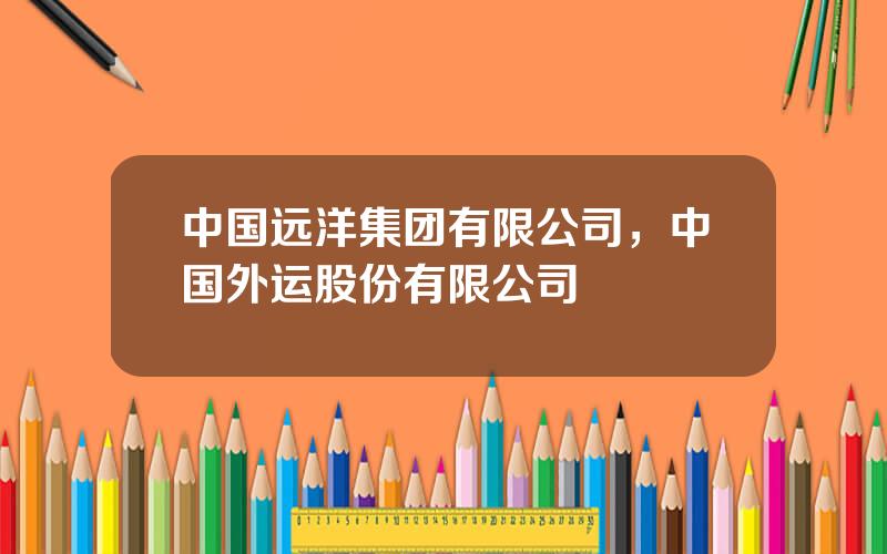 中国远洋集团有限公司，中国外运股份有限公司
