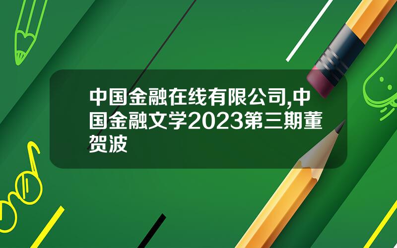 中国金融在线有限公司,中国金融文学2023第三期董贺波