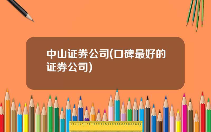 中山证券公司(口碑最好的证券公司)