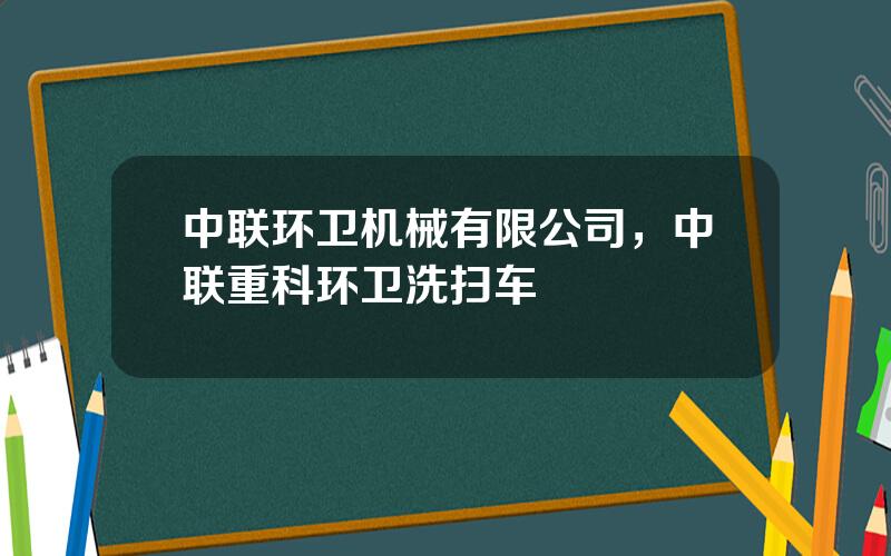 中联环卫机械有限公司，中联重科环卫洗扫车