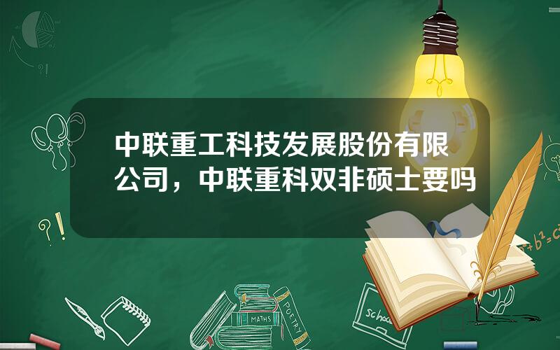 中联重工科技发展股份有限公司，中联重科双非硕士要吗