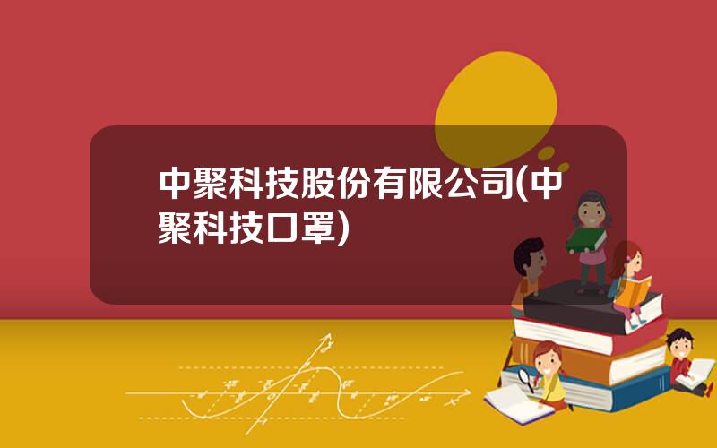中聚科技股份有限公司(中聚科技口罩)