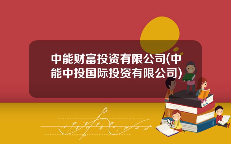 中能财富投资有限公司(中能中投国际投资有限公司)