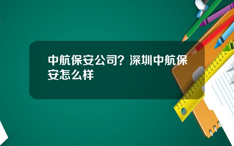 中航保安公司？深圳中航保安怎么样