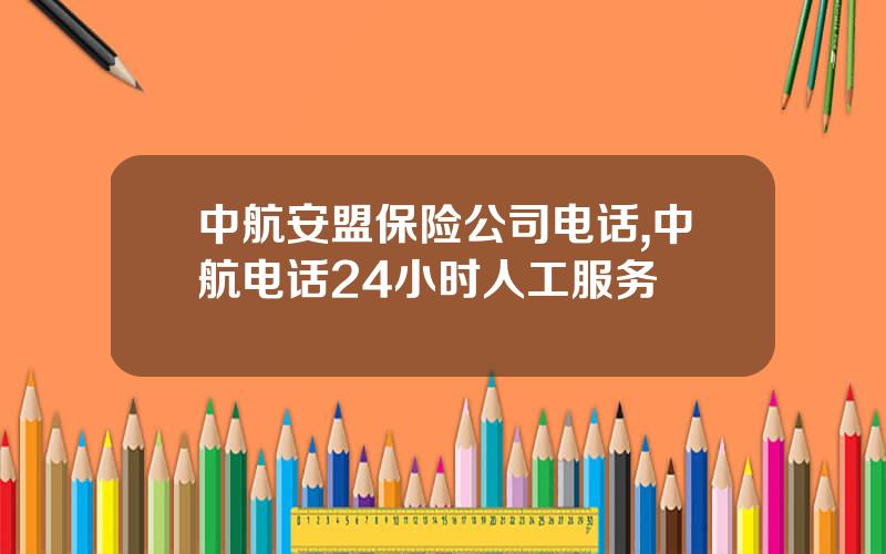 中航安盟保险公司电话,中航电话24小时人工服务
