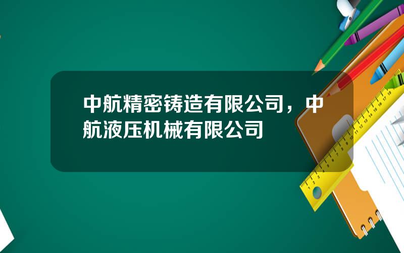 中航精密铸造有限公司，中航液压机械有限公司