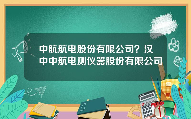 中航航电股份有限公司？汉中中航电测仪器股份有限公司