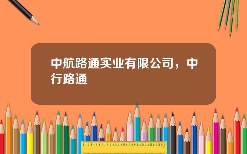 中航路通实业有限公司，中行路通