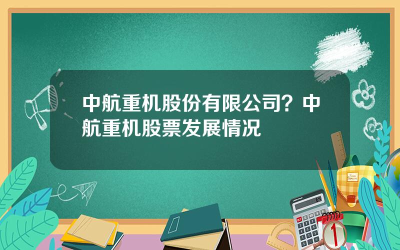 中航重机股份有限公司？中航重机股票发展情况