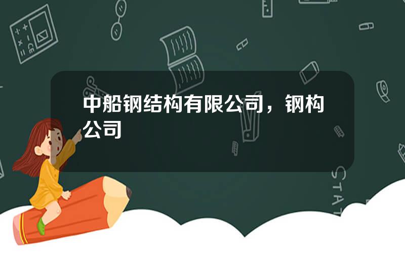 中船钢结构有限公司，钢构公司