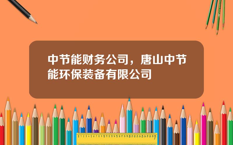 中节能财务公司，唐山中节能环保装备有限公司