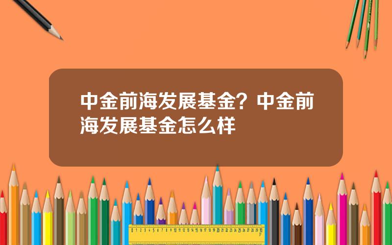 中金前海发展基金？中金前海发展基金怎么样