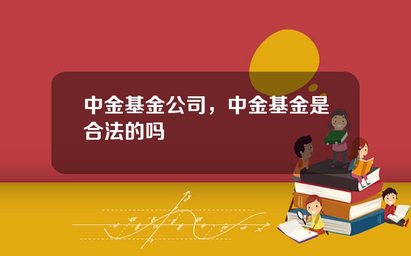 中金基金公司，中金基金是合法的吗