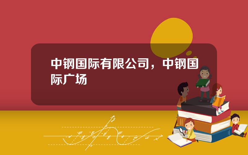 中钢国际有限公司，中钢国际广场