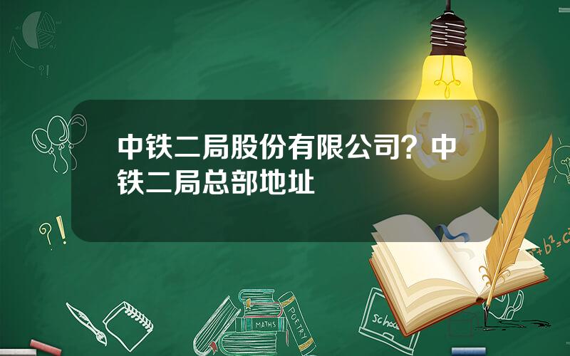 中铁二局股份有限公司？中铁二局总部地址