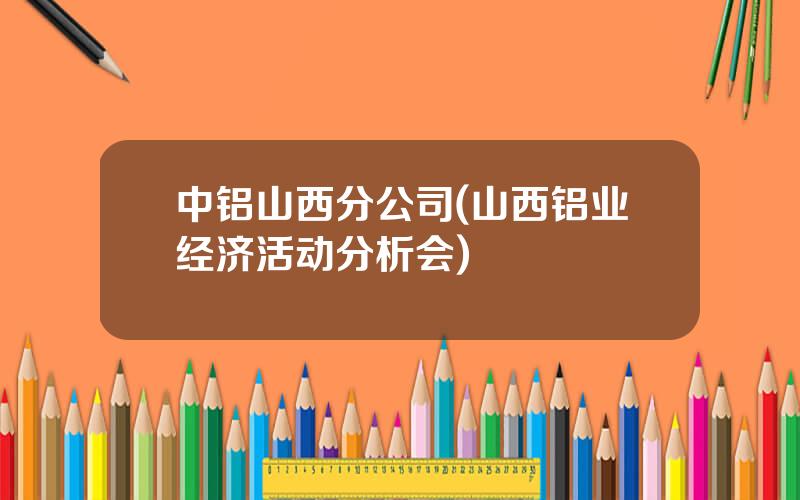 中铝山西分公司(山西铝业经济活动分析会)