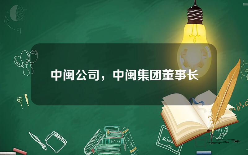 中闽公司，中闽集团董事长