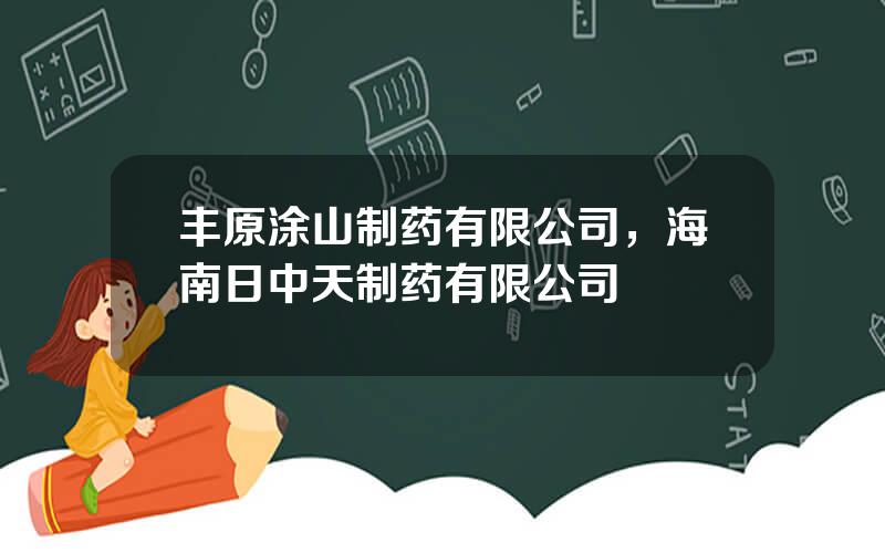 丰原涂山制药有限公司，海南日中天制药有限公司