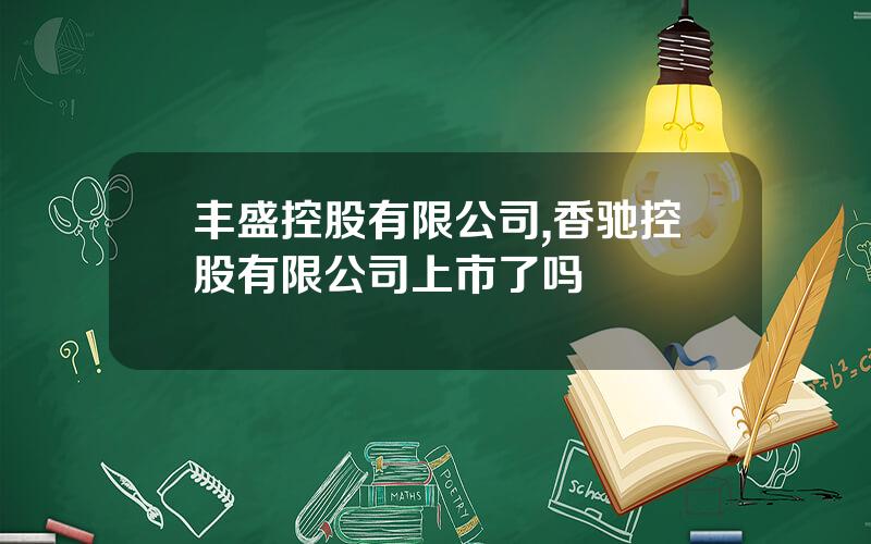 丰盛控股有限公司,香驰控股有限公司上市了吗