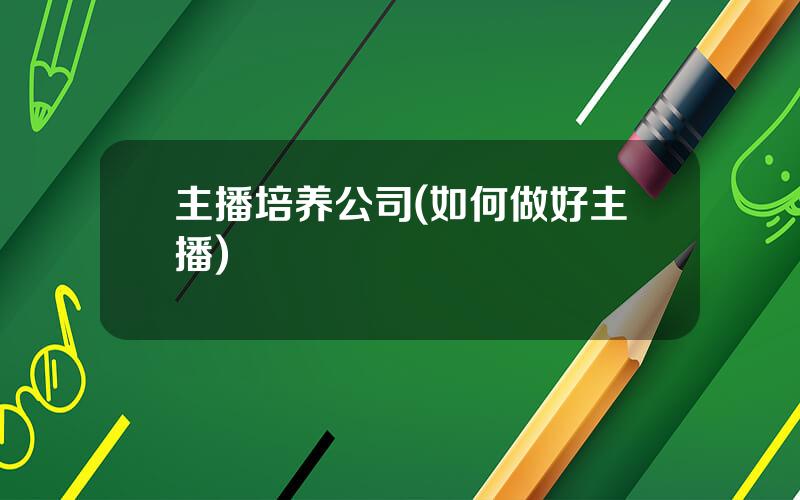 主播培养公司(如何做好主播)