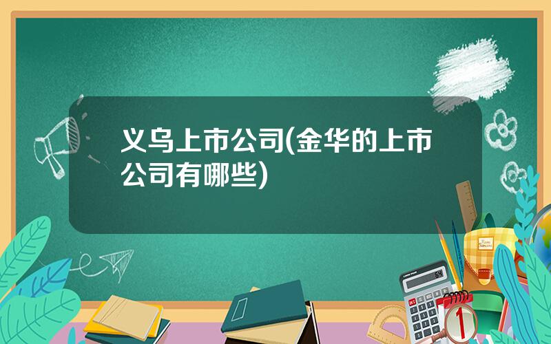 义乌上市公司(金华的上市公司有哪些)