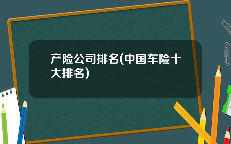 产险公司排名(中国车险十大排名)