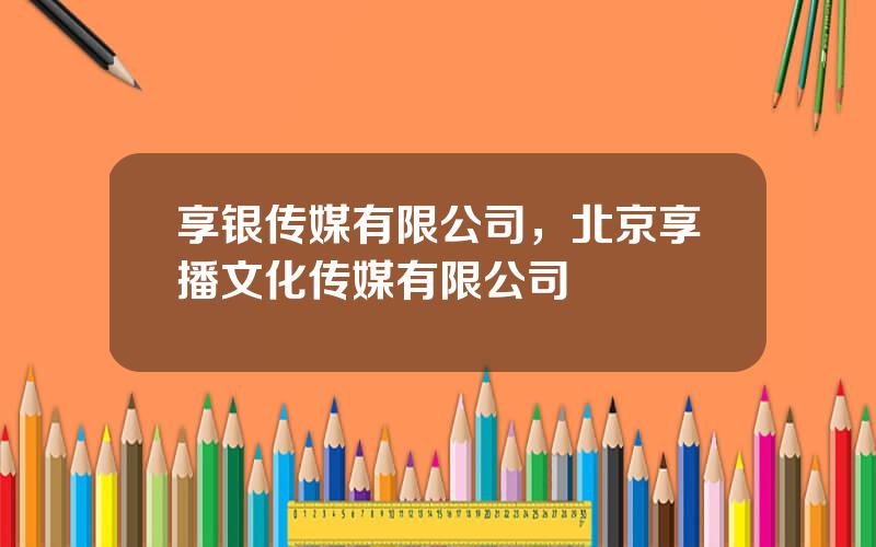 享银传媒有限公司，北京享播文化传媒有限公司