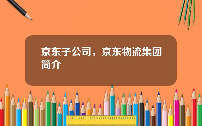 京东子公司，京东物流集团简介