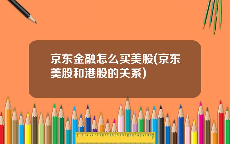 京东金融怎么买美股(京东美股和港股的关系)
