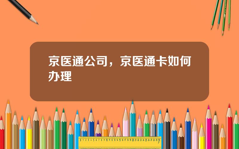 京医通公司，京医通卡如何办理